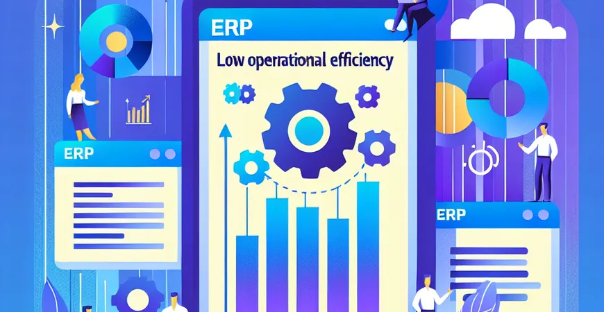  什么导致运营效率低下，ERP运营管理系统怎样优化运营流程与资源配置